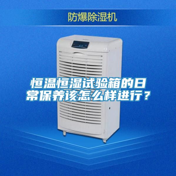 恒溫恒濕試驗(yàn)箱的日常保養(yǎng)該怎么樣進(jìn)行？