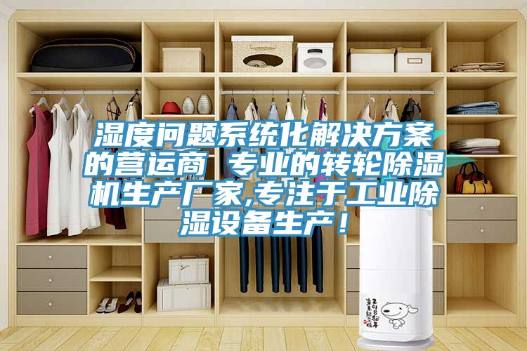 濕度問(wèn)題系統(tǒng)化解決方案的營(yíng)運(yùn)商 專業(yè)的轉(zhuǎn)輪除濕機(jī)生產(chǎn)廠家,專注于工業(yè)除濕設(shè)備生產(chǎn)！