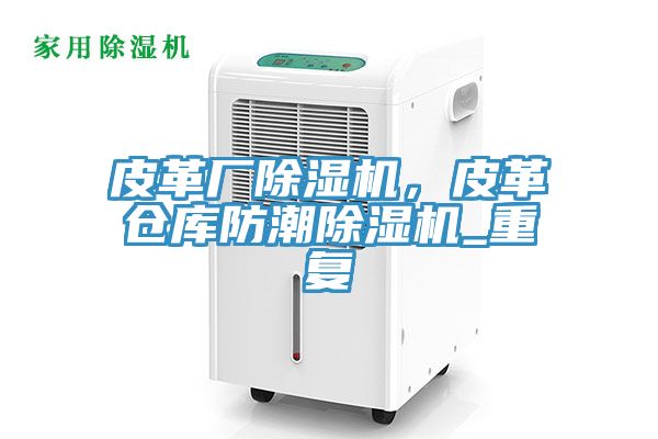 皮革廠除濕機(jī)，皮革倉庫防潮除濕機(jī)_重復(fù)