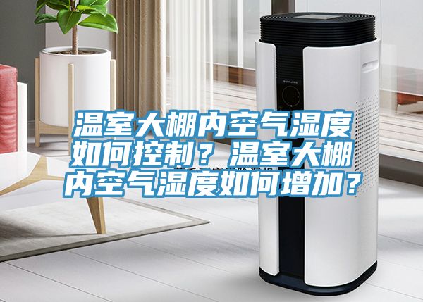溫室大棚內(nèi)空氣濕度如何控制？溫室大棚內(nèi)空氣濕度如何增加？