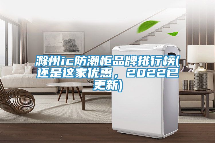 滁州ic防潮柜品牌排行榜(還是這家優(yōu)惠，2022已更新)