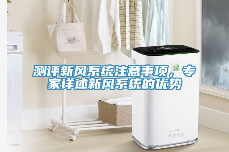 測評(píng)新風(fēng)系統(tǒng)注意事項(xiàng)，專家詳述新風(fēng)系統(tǒng)的優(yōu)勢(shì)