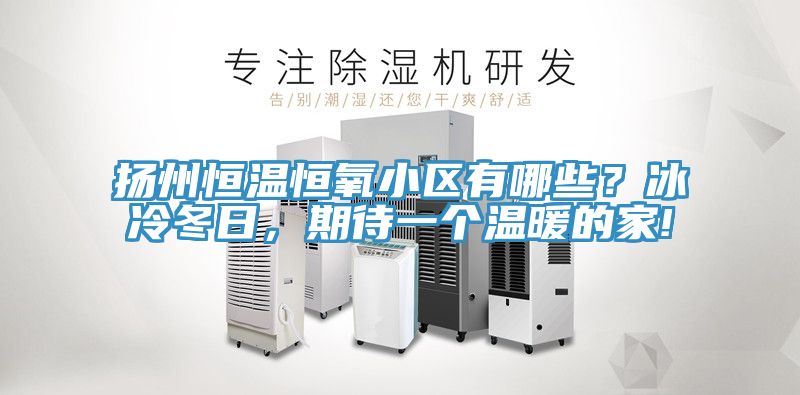 揚州恒溫恒氧小區(qū)有哪些？冰冷冬日，期待一個溫暖的家!