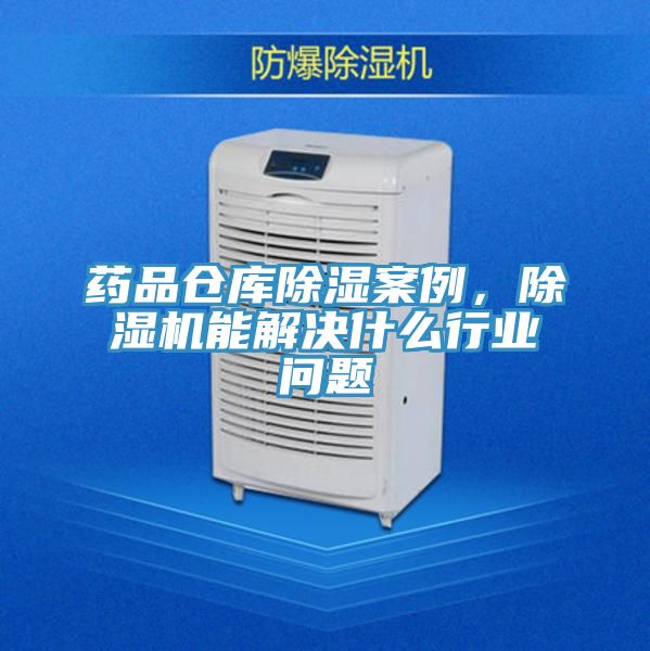 藥品倉庫除濕案例，除濕機能解決什么行業(yè)問題