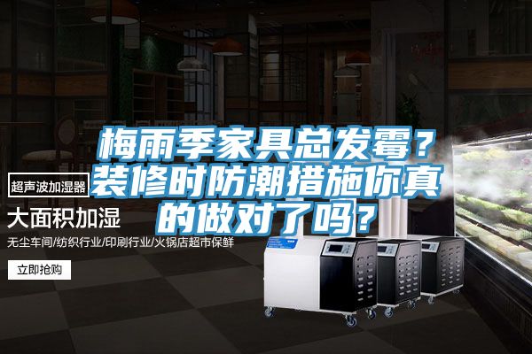 梅雨季家具總發(fā)霉？裝修時(shí)防潮措施你真的做對(duì)了嗎？