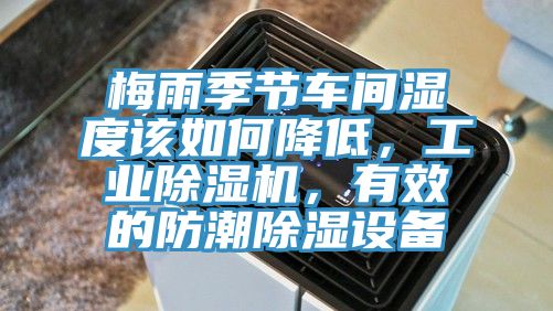 梅雨季節(jié)車間濕度該如何降低，工業(yè)除濕機(jī)，有效的防潮除濕設(shè)備
