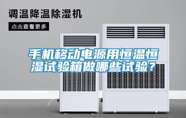 手機移動電源用恒溫恒濕試驗箱做哪些試驗？