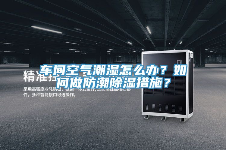 車間空氣潮濕怎么辦？如何做防潮除濕措施？