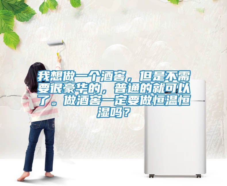 我想做一個(gè)酒窖，但是不需要很豪華的，普通的就可以了。做酒窖一定要做恒溫恒濕嗎？