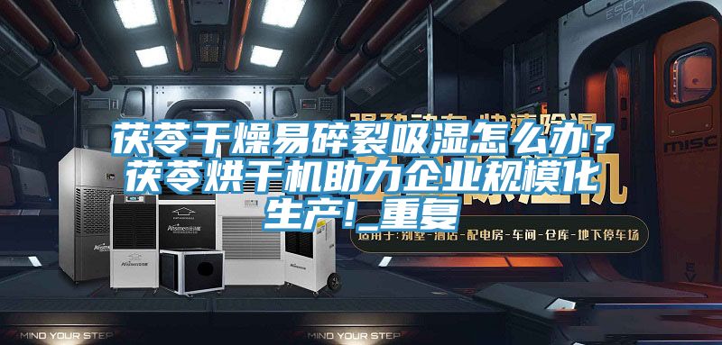 茯苓干燥易碎裂吸濕怎么辦？茯苓烘干機(jī)助力企業(yè)規(guī)?；a(chǎn)!_重復(fù)