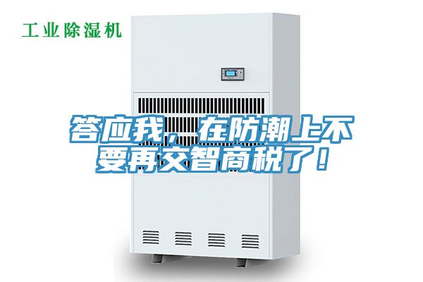 答應(yīng)我，在防潮上不要再交智商稅了！