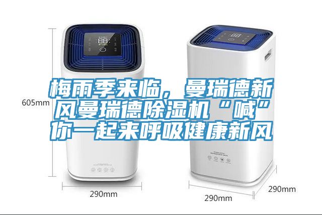 梅雨季來(lái)臨，曼瑞德新風(fēng)曼瑞德除濕機(jī)“喊”你一起來(lái)呼吸健康新風(fēng)