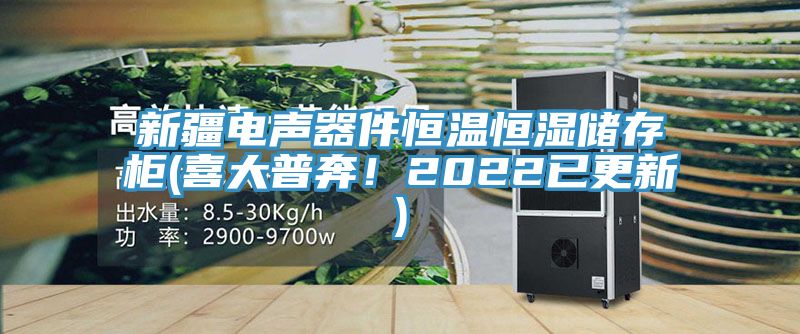 新疆電聲器件恒溫恒濕儲(chǔ)存柜(喜大普奔！2022已更新)