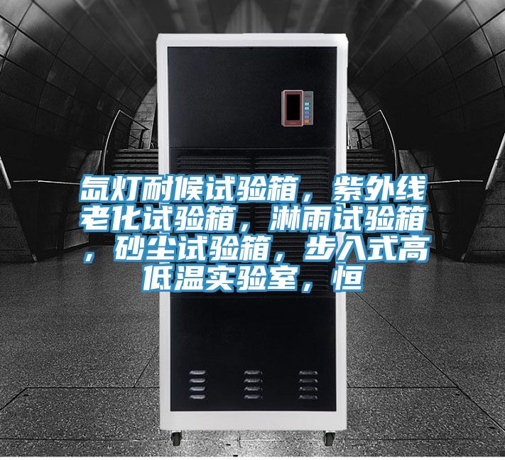 氙燈耐候試驗(yàn)箱，紫外線老化試驗(yàn)箱，淋雨試驗(yàn)箱，砂塵試驗(yàn)箱，步入式高低溫實(shí)驗(yàn)室，恒