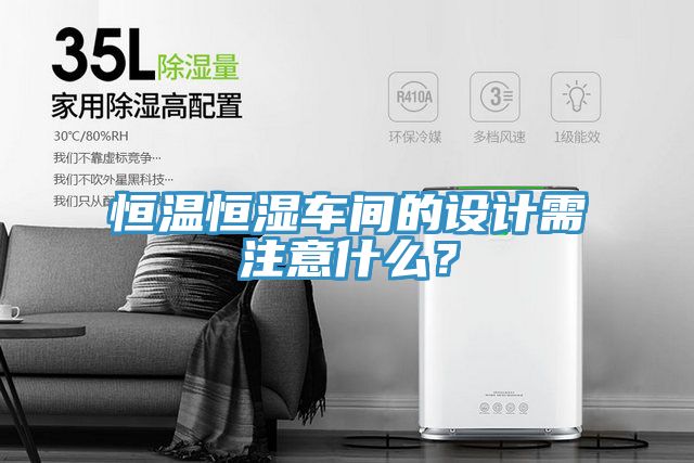 恒溫恒濕車間的設(shè)計需注意什么？