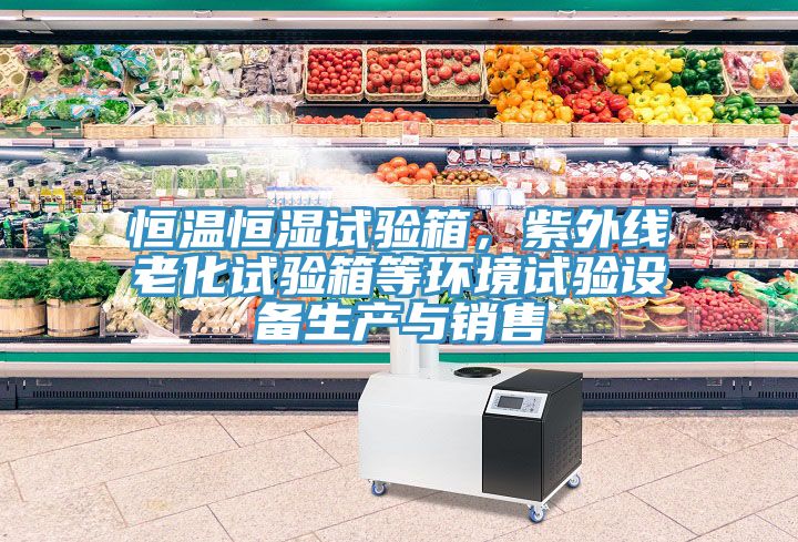 恒溫恒濕試驗(yàn)箱，紫外線老化試驗(yàn)箱等環(huán)境試驗(yàn)設(shè)備生產(chǎn)與銷售
