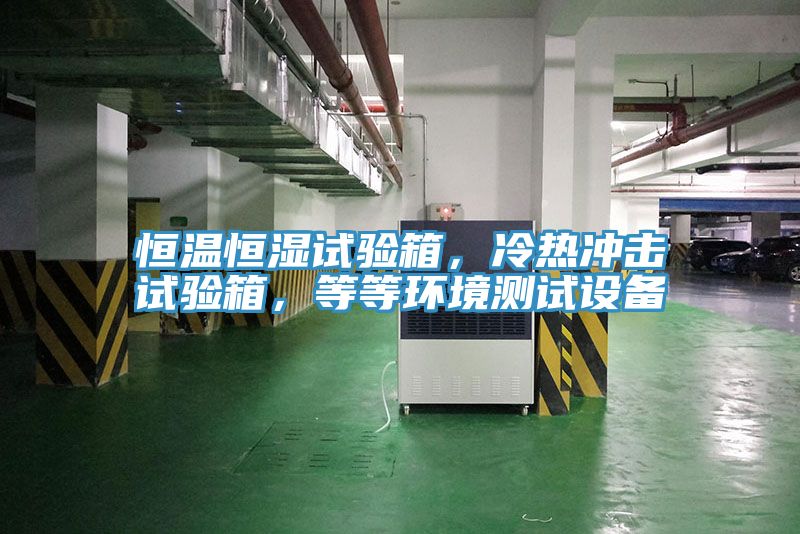 恒溫恒濕試驗箱，冷熱沖擊試驗箱，等等環(huán)境測試設(shè)備