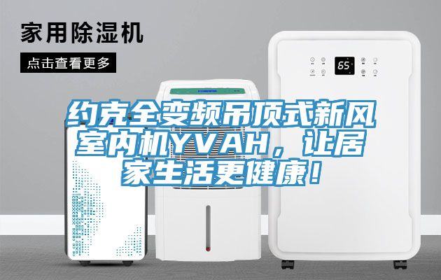 約克全變頻吊頂式新風(fēng)室內(nèi)機YVAH，讓居家生活更健康！