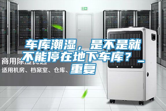 車庫潮濕，是不是就不能停在地下車庫？_重復