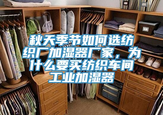 秋天季節(jié)如何選紡織廠加濕器廠家，為什么要買紡織車間工業(yè)加濕器