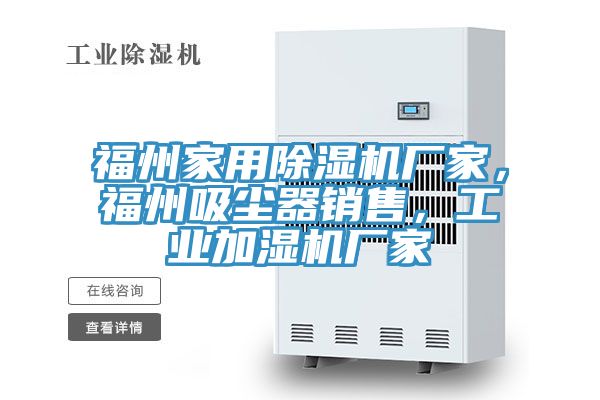 福州家用除濕機(jī)廠(chǎng)家，福州吸塵器銷(xiāo)售，工業(yè)加濕機(jī)廠(chǎng)家
