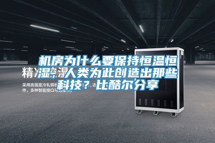 機(jī)房為什么要保持恒溫恒濕，人類為此創(chuàng)造出那些科技？比酷爾分享