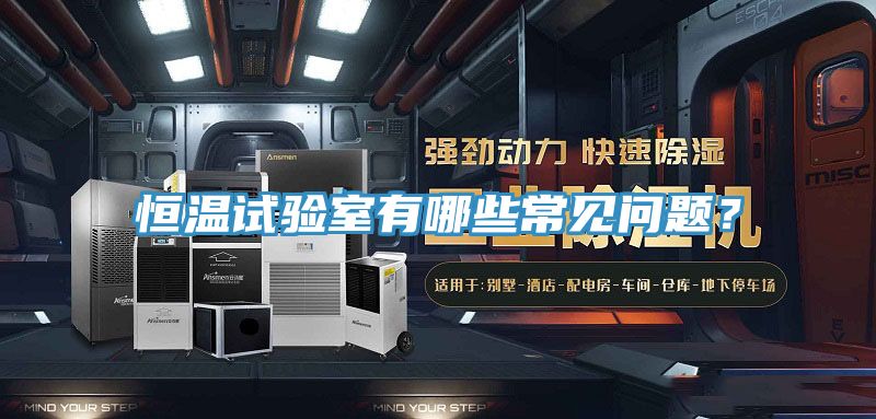 恒溫試驗(yàn)室有哪些常見(jiàn)問(wèn)題？