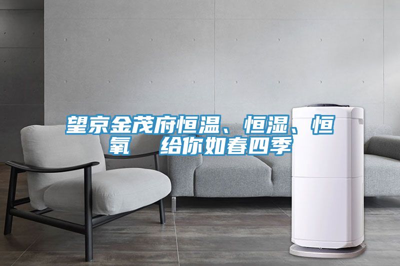 望京金茂府恒溫、恒濕、恒氧  給你如春四季