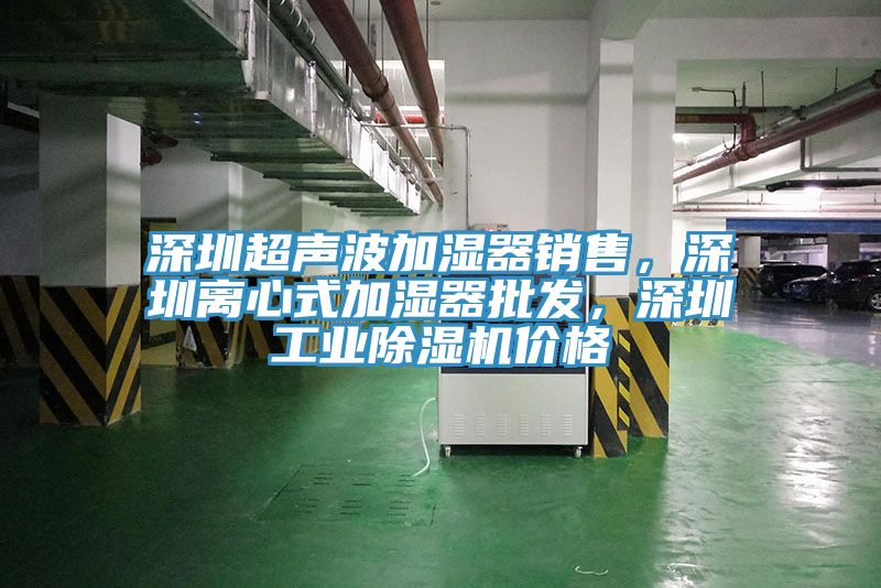 深圳超聲波加濕器銷售，深圳離心式加濕器批發(fā)，深圳工業(yè)除濕機價格