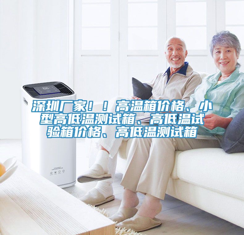 深圳廠家?。「邷叵鋬r(jià)格、小型高低溫測(cè)試箱、高低溫試驗(yàn)箱價(jià)格、高低溫測(cè)試箱