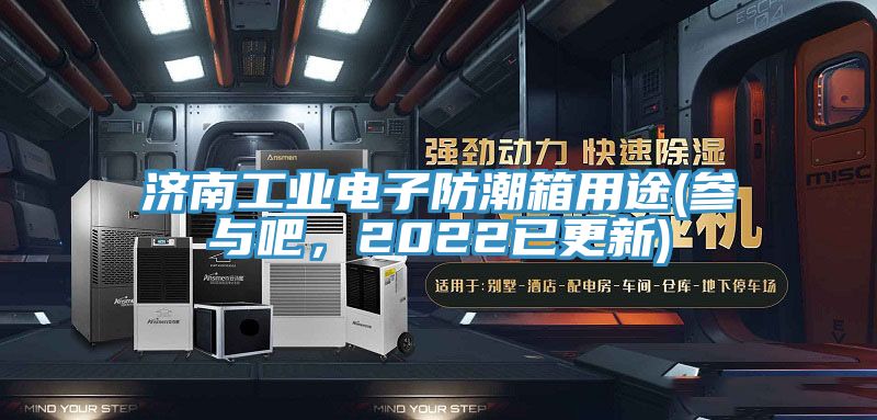 濟(jì)南工業(yè)電子防潮箱用途(參與吧，2022已更新)