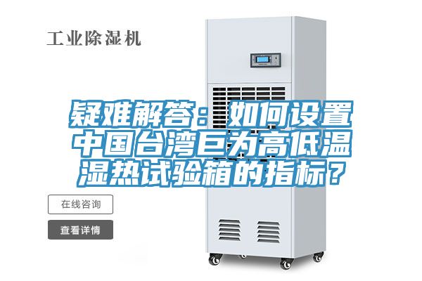 疑難解答：如何設(shè)置中國臺灣巨為高低溫濕熱試驗箱的指標(biāo)？
