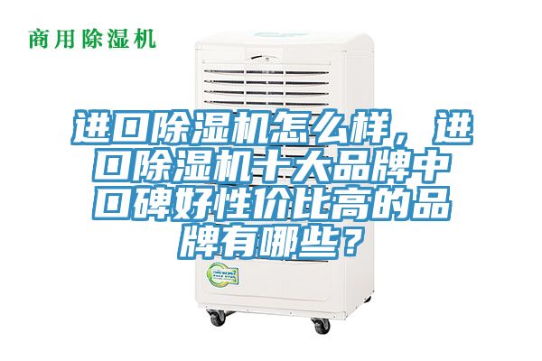 進(jìn)口除濕機(jī)怎么樣，進(jìn)口除濕機(jī)十大品牌中口碑好性?xún)r(jià)比高的品牌有哪些？