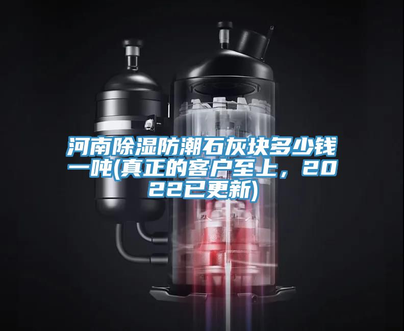 河南除濕防潮石灰塊多少錢(qián)一噸(真正的客戶(hù)至上，2022已更新)