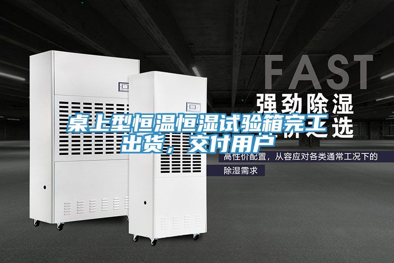 桌上型恒溫恒濕試驗(yàn)箱完工出貨，交付用戶(hù)