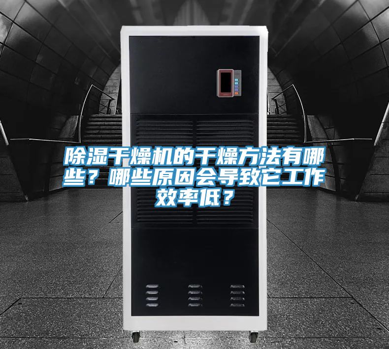 除濕干燥機的干燥方法有哪些？哪些原因會導致它工作效率低？