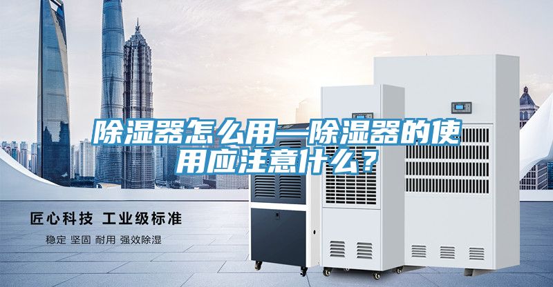 除濕器怎么用—除濕器的使用應(yīng)注意什么？