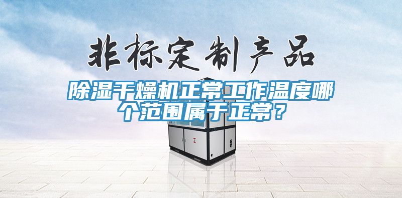 除濕干燥機正常工作溫度哪個范圍屬于正常？