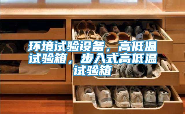 環(huán)境試驗(yàn)設(shè)備，高低溫試驗(yàn)箱，步入式高低溫試驗(yàn)箱