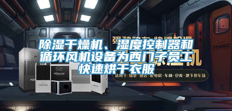 除濕干燥機、濕度控制器和循環(huán)風機設(shè)備為西門子員工快速烘干衣服