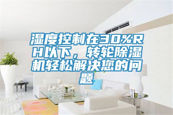濕度控制在30%RH以下，轉(zhuǎn)輪除濕機(jī)輕松解決您的問題
