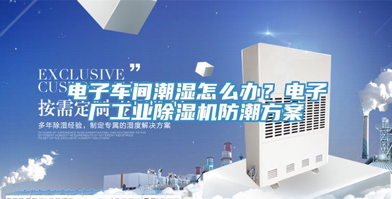電子車間潮濕怎么辦？電子廠工業(yè)除濕機(jī)防潮方案