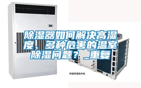 除濕器如何解決高濕度、多種危害的溫室除濕問(wèn)題？_重復(fù)
