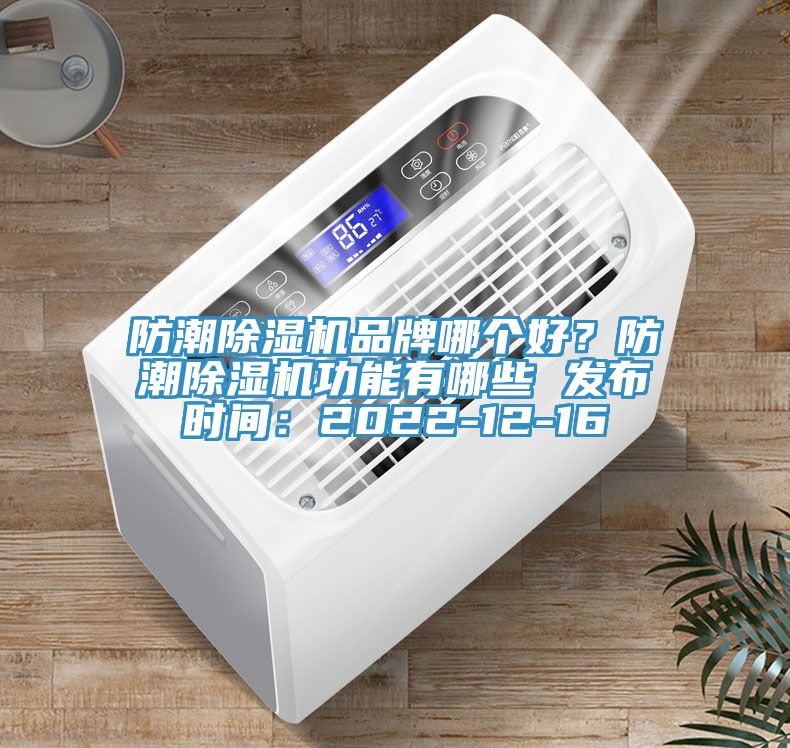 防潮除濕機品牌哪個好？防潮除濕機功能有哪些 發(fā)布時間：2022-12-16
