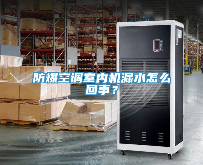 防爆空調(diào)室內(nèi)機(jī)漏水怎么回事？