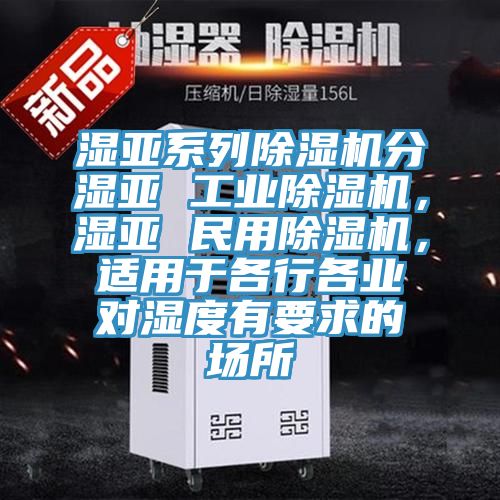 濕亞系列除濕機(jī)分濕亞 工業(yè)除濕機(jī)，濕亞 民用除濕機(jī)，適用于各行各業(yè)對(duì)濕度有要求的場(chǎng)所