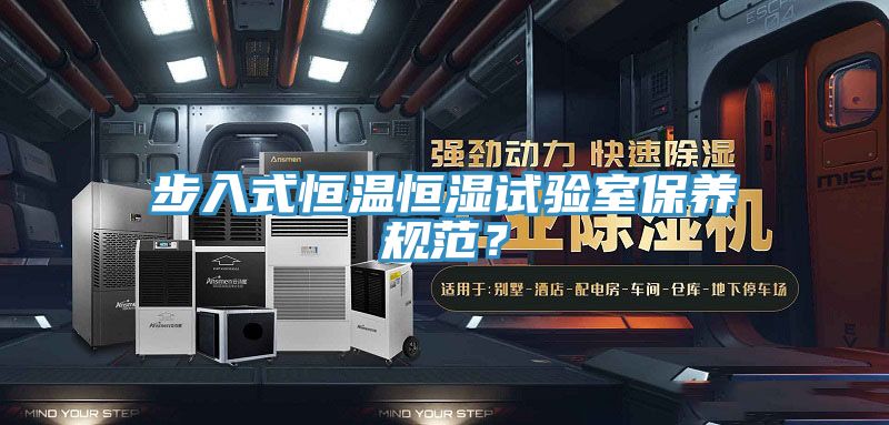步入式恒溫恒濕試驗室保養(yǎng)規(guī)范？