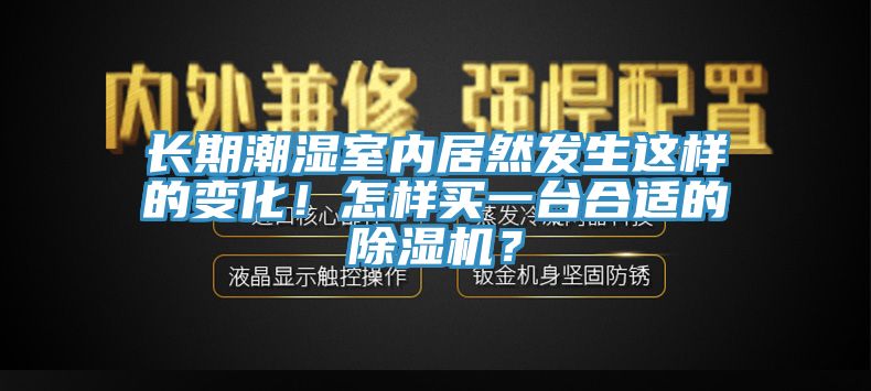 長(zhǎng)期潮濕室內(nèi)居然發(fā)生這樣的變化！怎樣買一臺(tái)合適的除濕機(jī)？