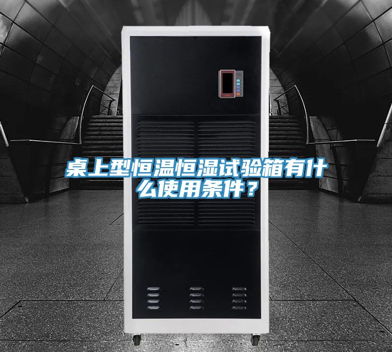 桌上型恒溫恒濕試驗(yàn)箱有什么使用條件？