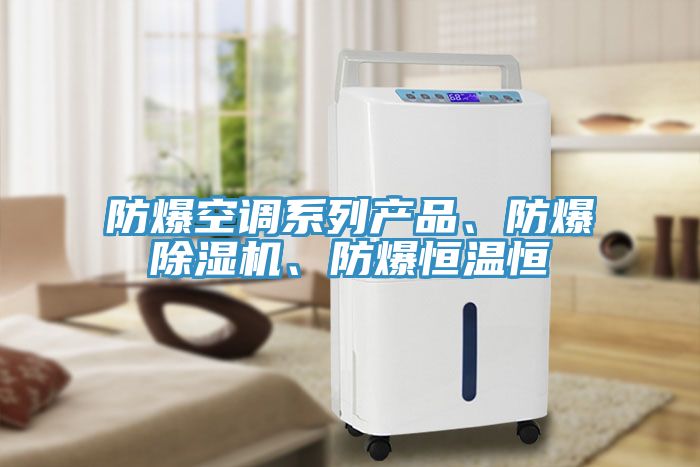 防爆空調(diào)系列產(chǎn)品、防爆除濕機(jī)、防爆恒溫恒